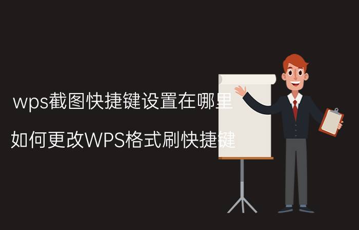 wps截图快捷键设置在哪里 如何更改WPS格式刷快捷键？